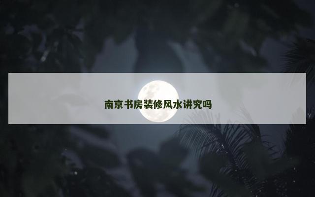 南京书房装修风水讲究吗