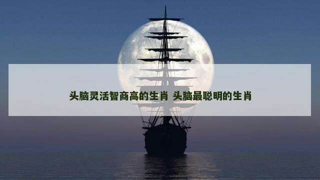 头脑灵活智商高的生肖 头脑最聪明的生肖