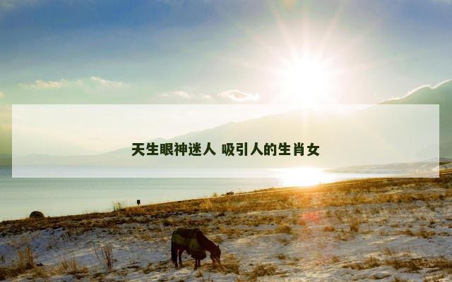 天生眼神迷人 吸引人的生肖女