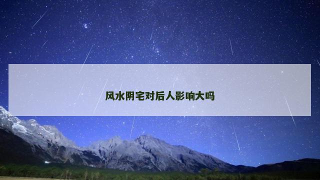 风水阴宅对后人影响大吗