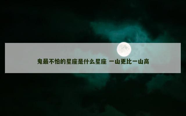 鬼最不怕的星座是什么星座 一山更比一山高