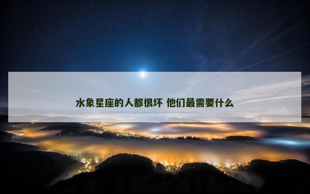 水象星座的人都很坏 他们最需要什么