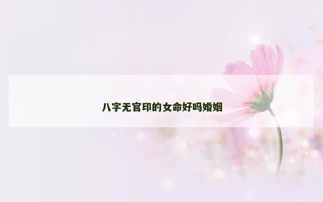 八字无官印的女命好吗婚姻