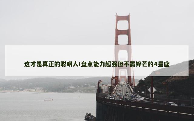 这才是真正的聪明人!盘点能力超强但不露锋芒的4星座
