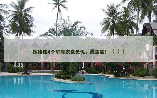 嫁给这4个星座衣食无忧，最踏实！ ​​​