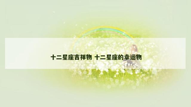 十二星座吉祥物 十二星座的幸运物