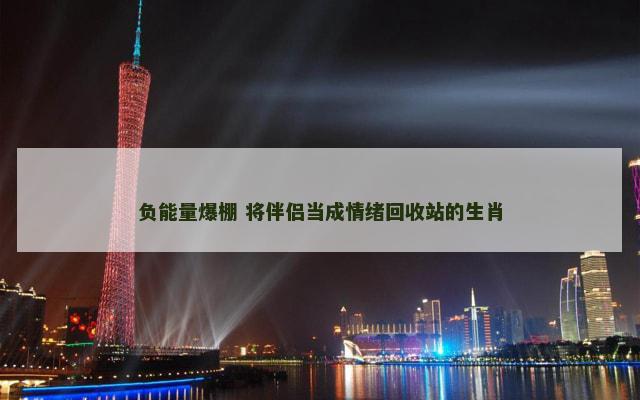 负能量爆棚 将伴侣当成情绪回收站的生肖