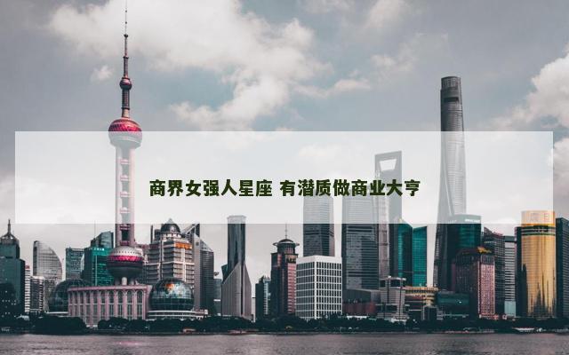 商界女强人星座 有潜质做商业大亨