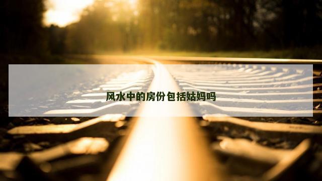风水中的房份包括姑妈吗