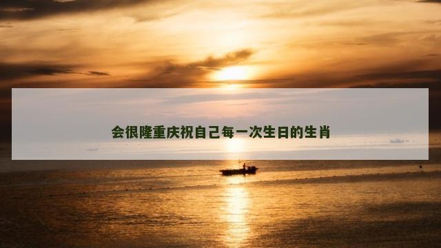 会很隆重庆祝自己每一次生日的生肖
