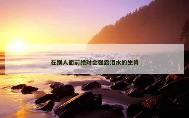 在别人面前绝对会强忍泪水的生肖