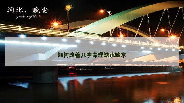 如何改善八字命理缺水缺木
