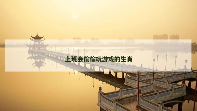 上班会偷偷玩游戏的生肖