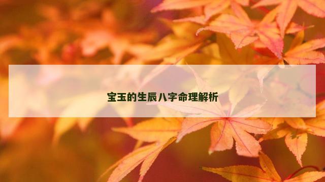 宝玉的生辰八字命理解析
