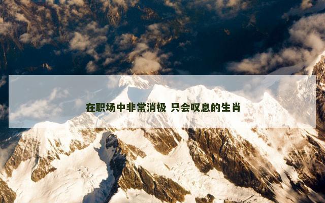 在职场中非常消极 只会叹息的生肖