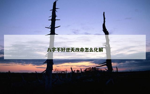 八字不好逆天改命怎么化解
