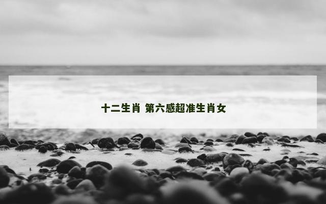 十二生肖 第六感超准生肖女