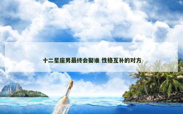 十二星座男最终会娶谁 性格互补的对方