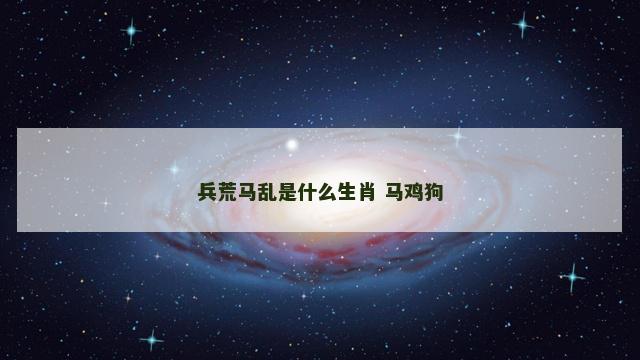 兵荒马乱是什么生肖 马鸡狗