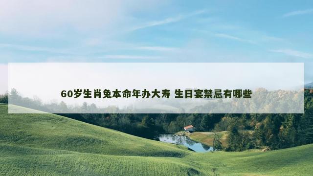60岁生肖兔本命年办大寿 生日宴禁忌有哪些