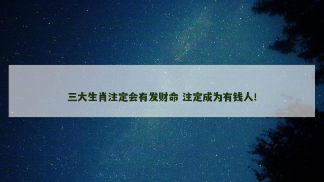 三大生肖注定会有发财命 注定成为有钱人！