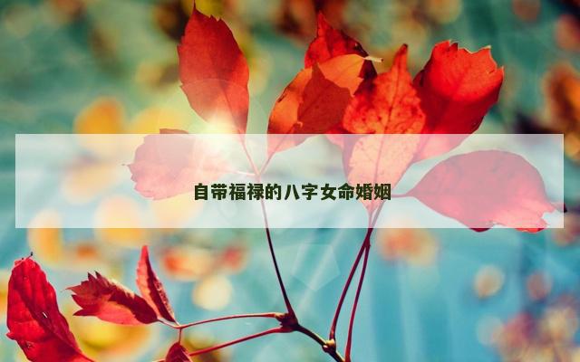 自带福禄的八字女命婚姻