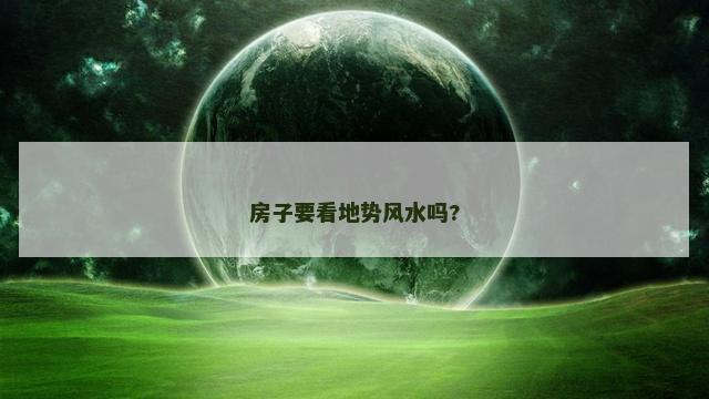 房子要看地势风水吗?