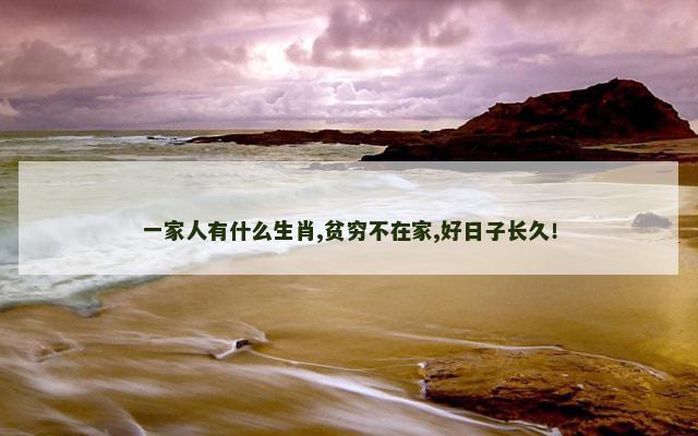 一家人有什么生肖,贫穷不在家,好日子长久！