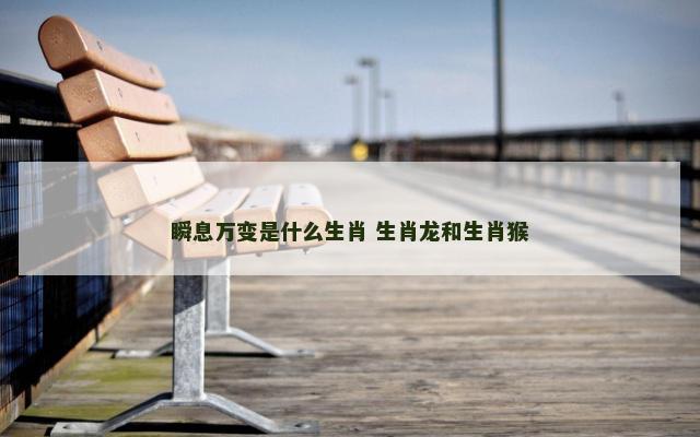 瞬息万变是什么生肖 生肖龙和生肖猴