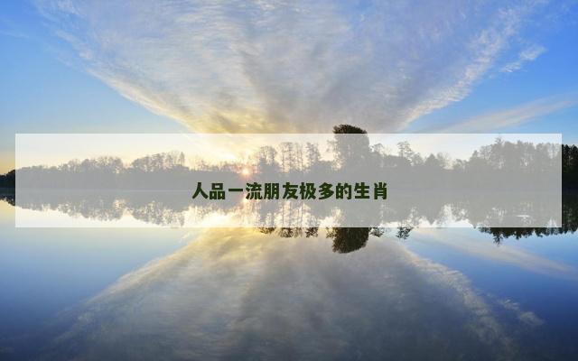 人品一流朋友极多的生肖
