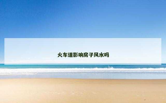 火车道影响房子风水吗
