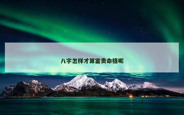 八字怎样才算富贵命格呢