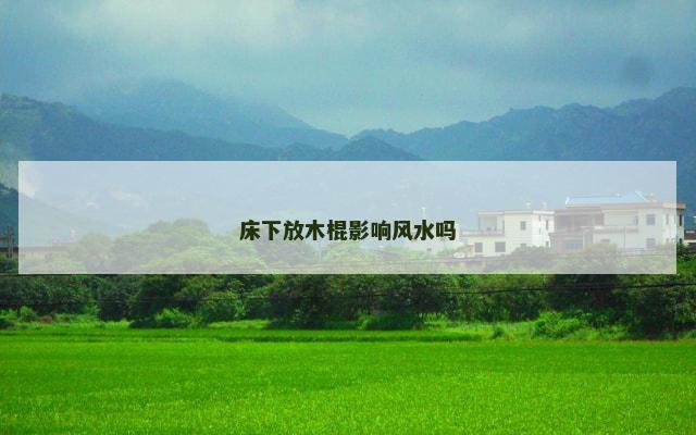 床下放木棍影响风水吗