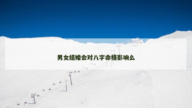 男女结婚会对八字命格影响么