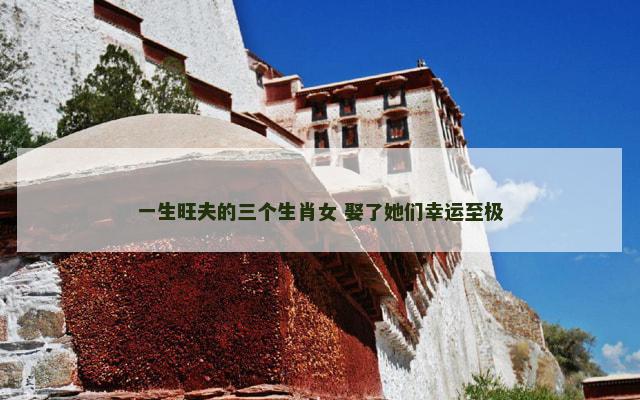 一生旺夫的三个生肖女 娶了她们幸运至极