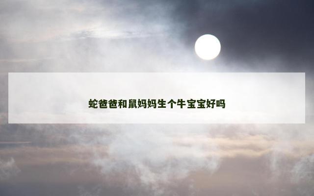 蛇爸爸和鼠妈妈生个牛宝宝好吗