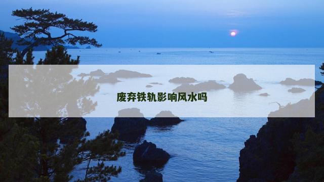 废弃铁轨影响风水吗
