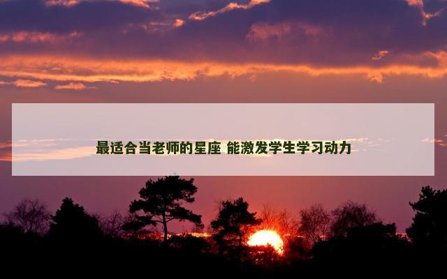 最适合当老师的星座 能激发学生学习动力