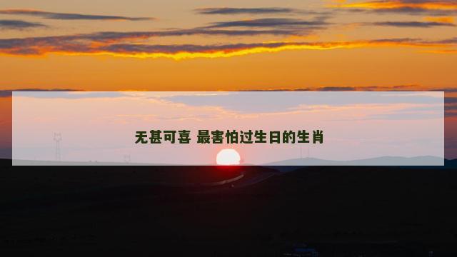 无甚可喜 最害怕过生日的生肖