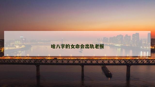 啥八字的女命会出轨老板