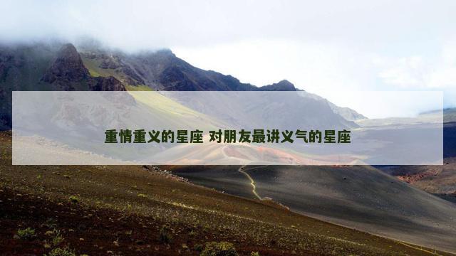 重情重义的星座 对朋友最讲义气的星座