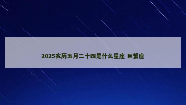 2025农历五月二十四是什么星座 巨蟹座