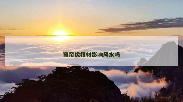 窗帘像棺材影响风水吗