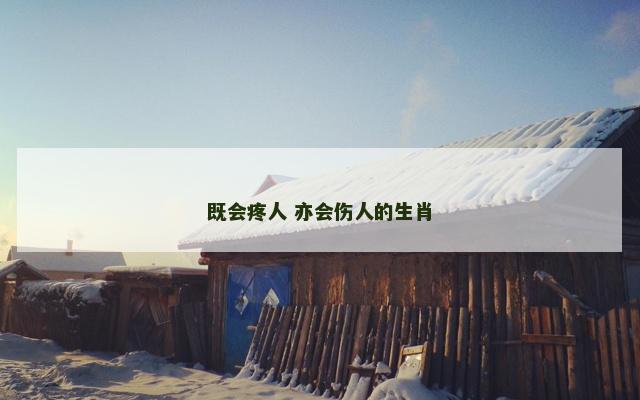 既会疼人 亦会伤人的生肖