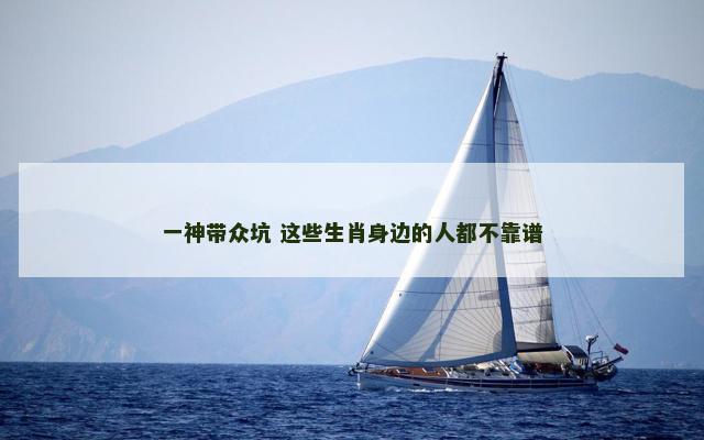 一神带众坑 这些生肖身边的人都不靠谱