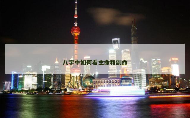 八字中如何看主命和副命