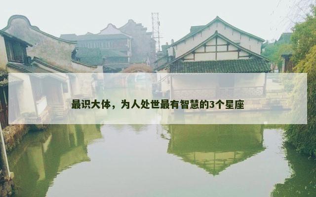 最识大体，为人处世最有智慧的3个星座