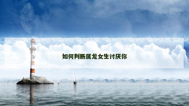 如何判断属龙女生讨厌你