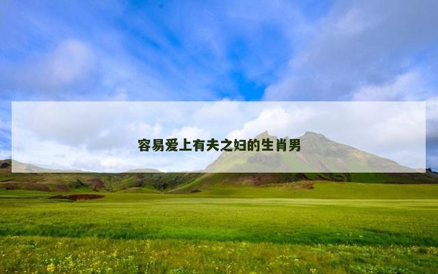 容易爱上有夫之妇的生肖男