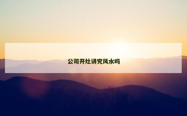 公司开灶讲究风水吗
